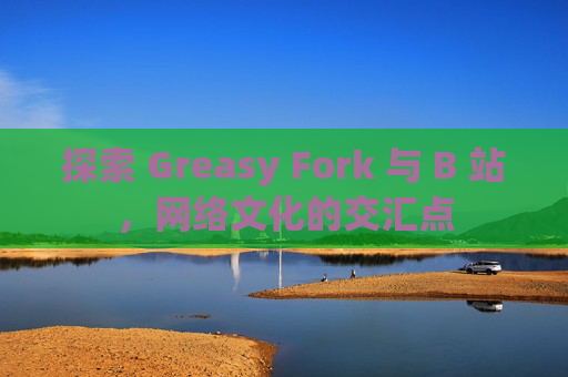 探索 Greasy Fork 与 B 站，网络文化的交汇点
